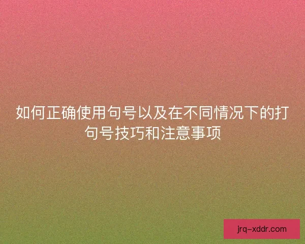 如何正确使用句号以及在不同情况下的打句号技巧和注意事项